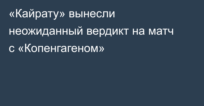 «Кайрату» вынесли неожиданный вердикт на матч с «Копенгагеном»