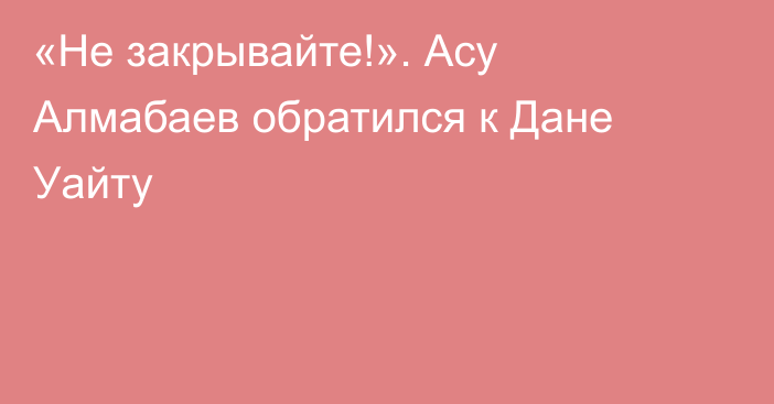 «Не закрывайте!». Асу Алмабаев обратился к Дане Уайту
