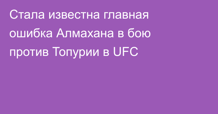 Стала известна главная ошибка Алмахана в бою против Топурии в UFC