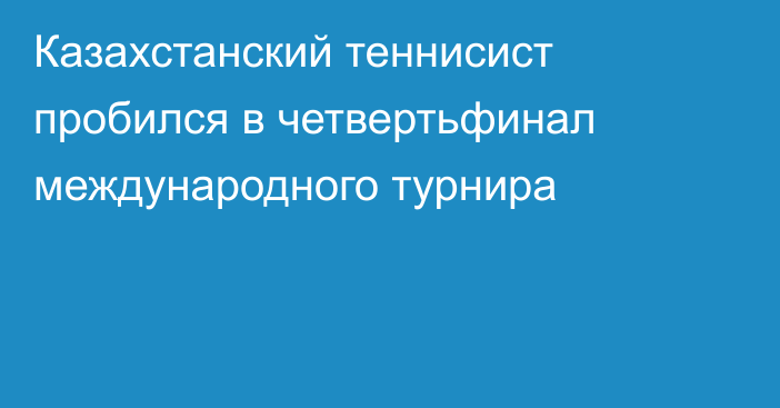 Казахстанский теннисист пробился в четвертьфинал международного турнира