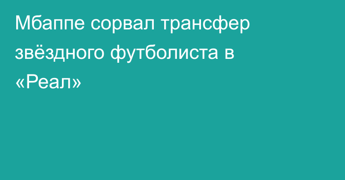 Мбаппе сорвал трансфер звёздного футболиста в «Реал»