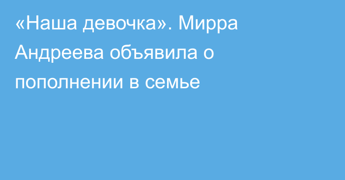 «Наша девочка». Мирра Андреева объявила о пополнении в семье
