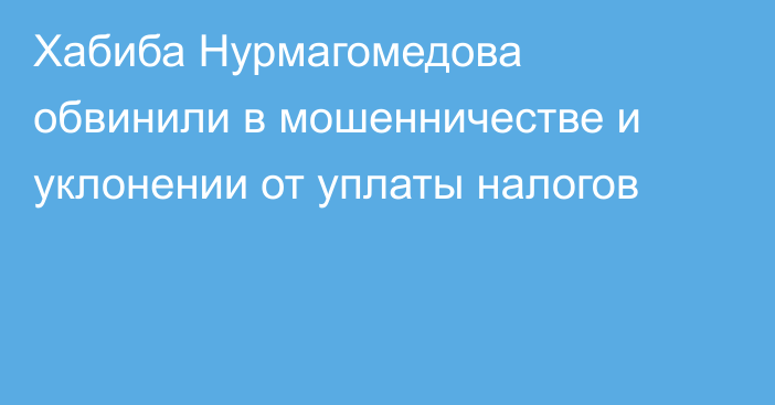 Хабиба Нурмагомедова обвинили в мошенничестве и уклонении от уплаты налогов