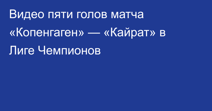 Видео пяти голов матча «Копенгаген» — «Кайрат» в Лиге Чемпионов