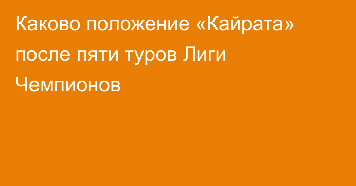 Каково положение «Кайрата» после пяти туров Лиги Чемпионов