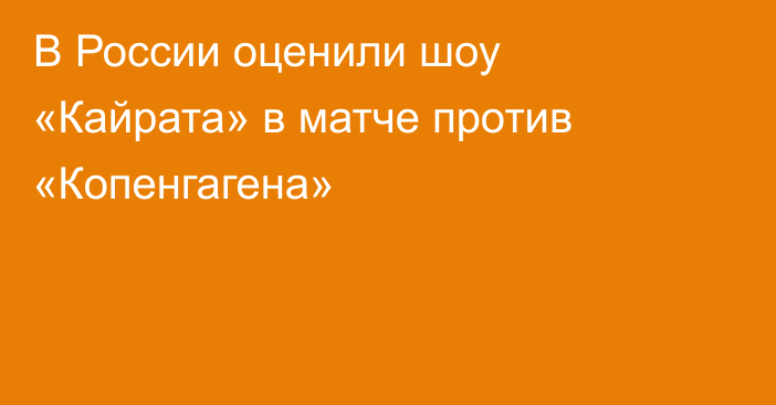 В России оценили шоу «Кайрата» в матче против «Копенгагена»