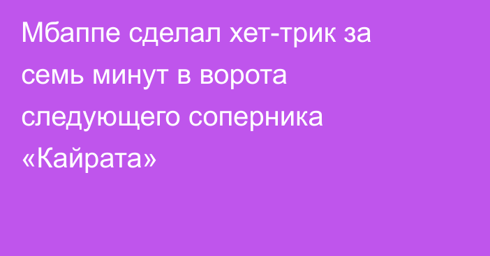 Мбаппе сделал хет-трик за семь минут в ворота следующего соперника «Кайрата»