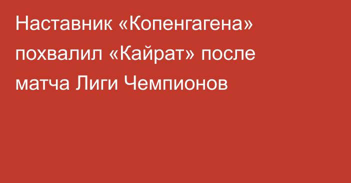 Наставник «Копенгагена» похвалил «Кайрат» после матча Лиги Чемпионов