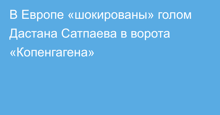 В Европе «шокированы» голом Дастана Сатпаева в ворота «Копенгагена»