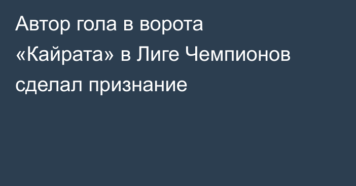 Автор гола в ворота «Кайрата» в Лиге Чемпионов сделал признание