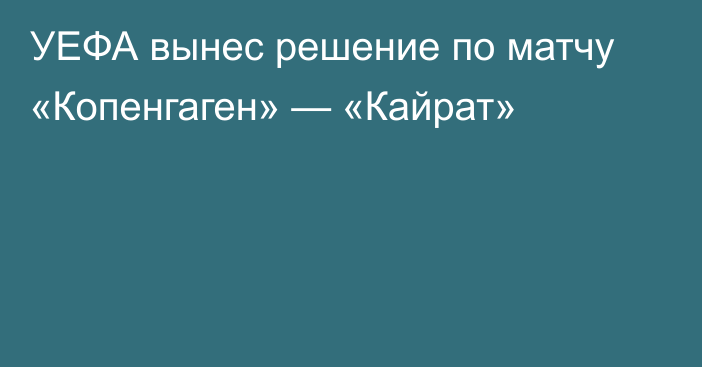 УЕФА вынес решение по матчу «Копенгаген» — «Кайрат»