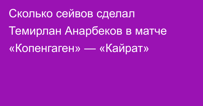 Сколько сейвов сделал Темирлан Анарбеков в матче «Копенгаген» — «Кайрат»