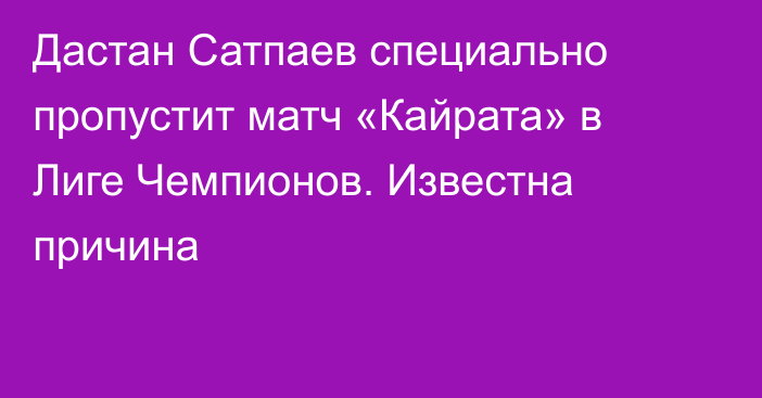 Дастан Сатпаев специально пропустит матч «Кайрата» в Лиге Чемпионов. Известна причина