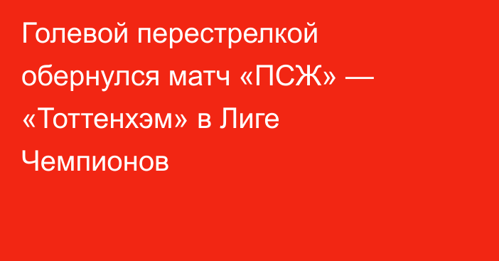 Голевой перестрелкой обернулся матч «ПСЖ» — «Тоттенхэм» в Лиге Чемпионов