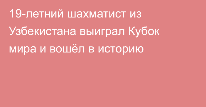 19-летний шахматист из Узбекистана выиграл Кубок мира и вошёл в историю