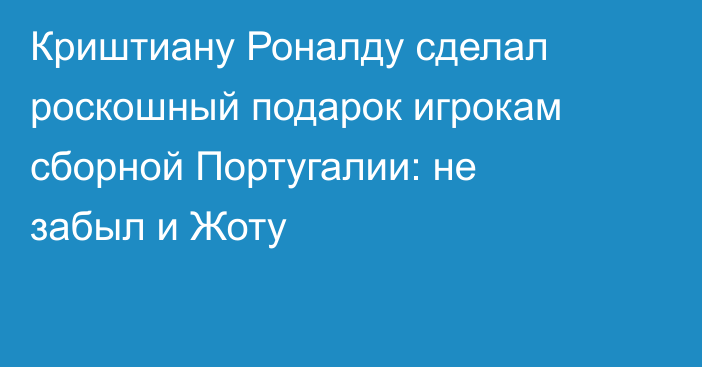 Криштиану Роналду сделал роскошный подарок игрокам сборной Португалии: не забыл и Жоту