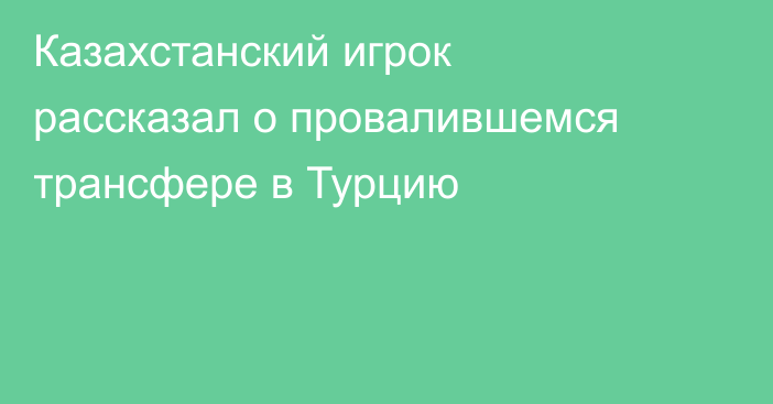Казахстанский игрок рассказал о провалившемся трансфере в Турцию