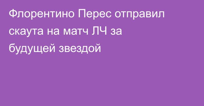Флорентино Перес отправил скаута на матч ЛЧ за будущей звездой