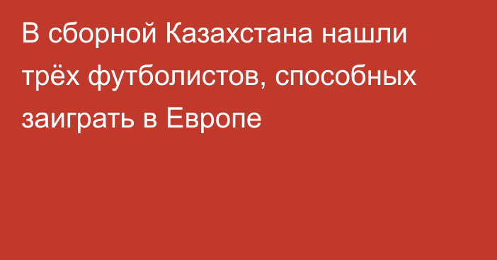 В сборной Казахстана нашли трёх футболистов, способных заиграть в Европе
