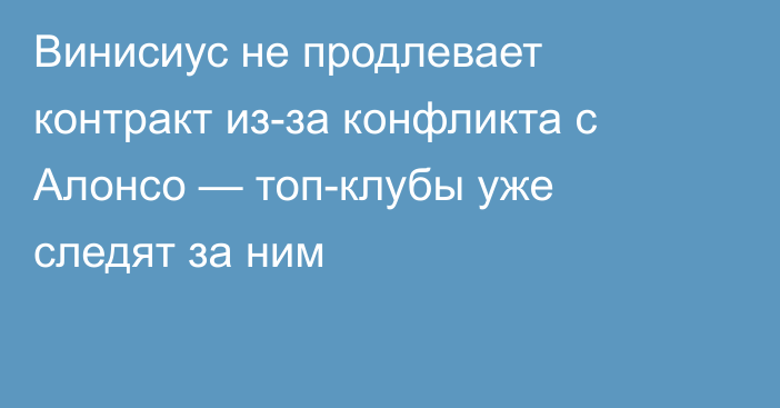 Винисиус не продлевает контракт из-за конфликта с Алонсо — топ-клубы уже следят за ним