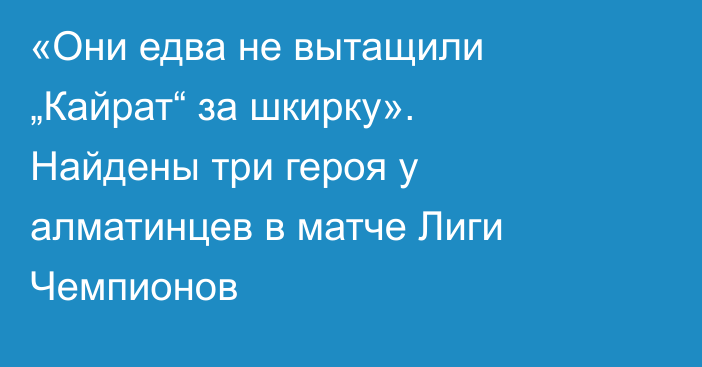 «Они едва не вытащили „Кайрат“ за шкирку». Найдены три героя у алматинцев в матче Лиги Чемпионов