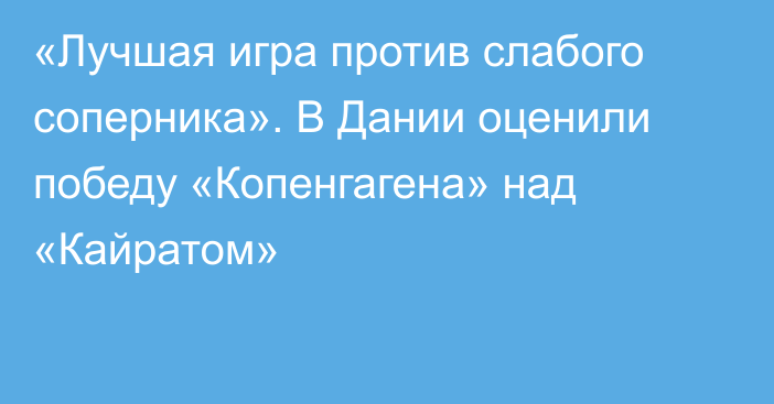 «Лучшая игра против слабого соперника». В Дании оценили победу «Копенгагена» над «Кайратом»