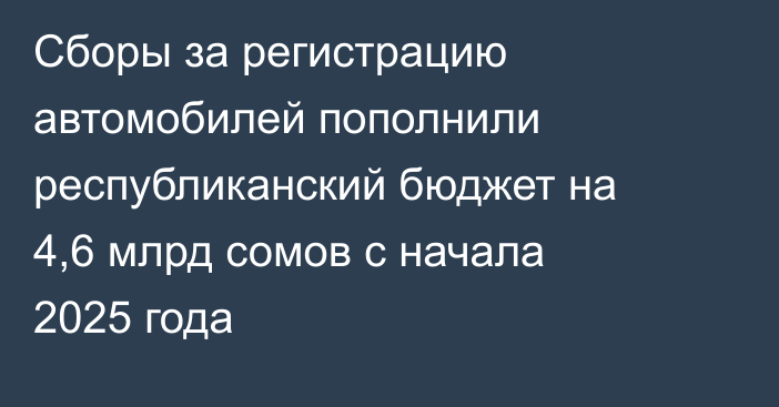 Сборы за регистрацию автомобилей пополнили республиканский бюджет на 4,6 млрд сомов с начала 2025 года