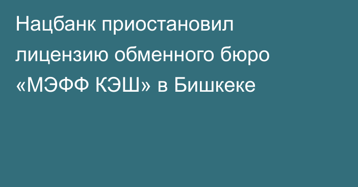 Нацбанк приостановил лицензию обменного бюро «МЭФФ КЭШ» в Бишкеке