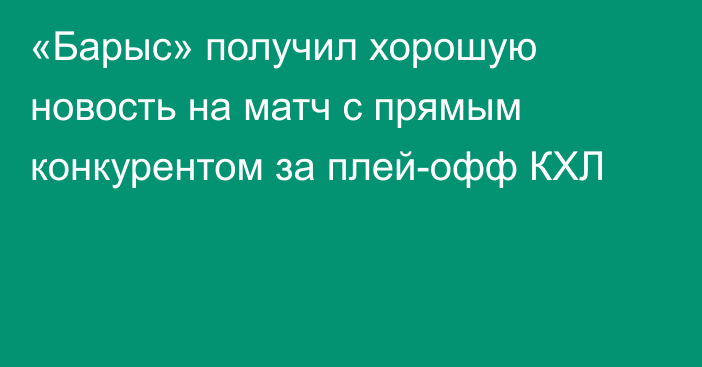 «Барыс» получил хорошую новость на матч с прямым конкурентом за плей-офф КХЛ