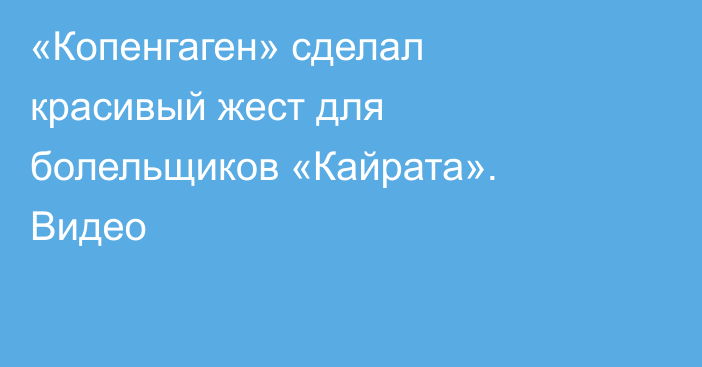 «Копенгаген» сделал красивый жест для болельщиков «Кайрата». Видео
