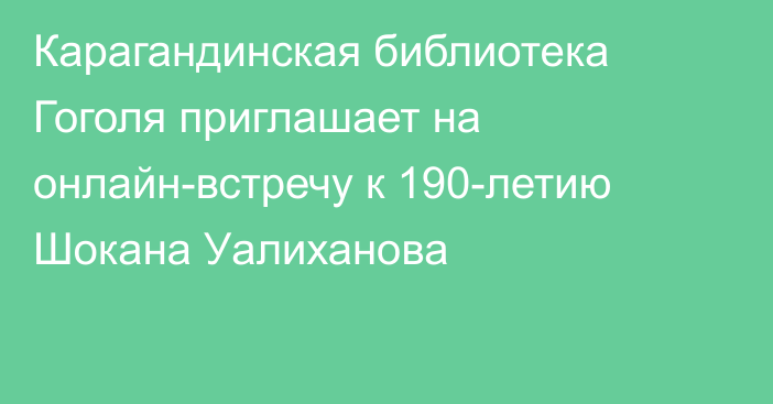 Карагандинская библиотека Гоголя приглашает на онлайн-встречу к 190-летию Шокана Уалиханова