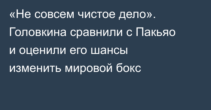 «Не совсем чистое дело». Головкина сравнили с Пакьяо и оценили его шансы изменить мировой бокс