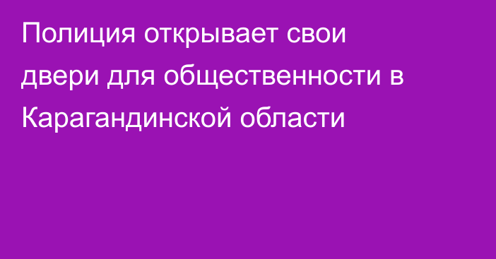 Полиция открывает свои двери для общественности в Карагандинской области