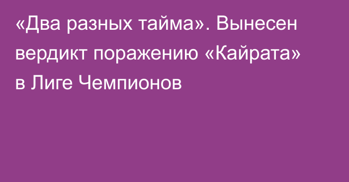 «Два разных тайма». Вынесен вердикт поражению «Кайрата» в Лиге Чемпионов