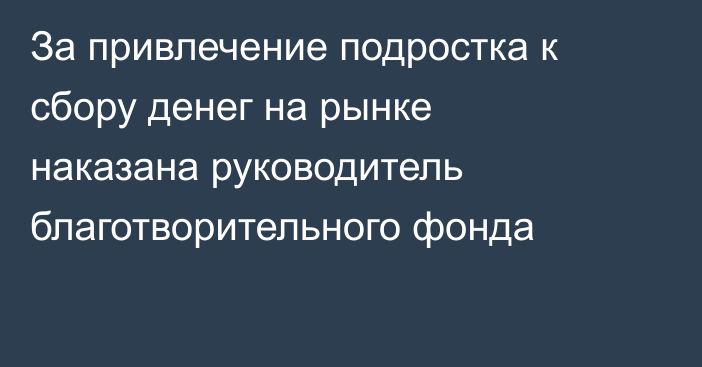 За привлечение подростка к сбору денег на рынке наказана руководитель благотворительного фонда