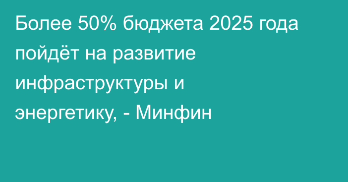 Более 50% бюджета 2025 года пойдёт на развитие инфраструктуры и энергетику, - Минфин