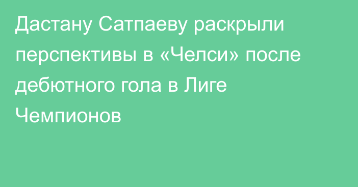 Дастану Сатпаеву раскрыли перспективы в «Челси» после дебютного гола в Лиге Чемпионов