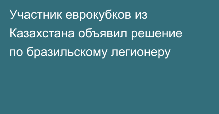 Участник еврокубков из Казахстана объявил решение по бразильскому легионеру