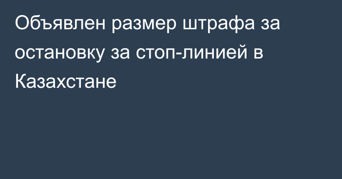 Объявлен размер штрафа за остановку за стоп-линией в Казахстане