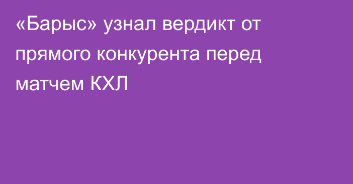 «Барыс» узнал вердикт от прямого конкурента перед матчем КХЛ