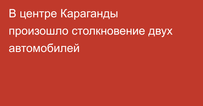 В центре Караганды произошло столкновение двух автомобилей