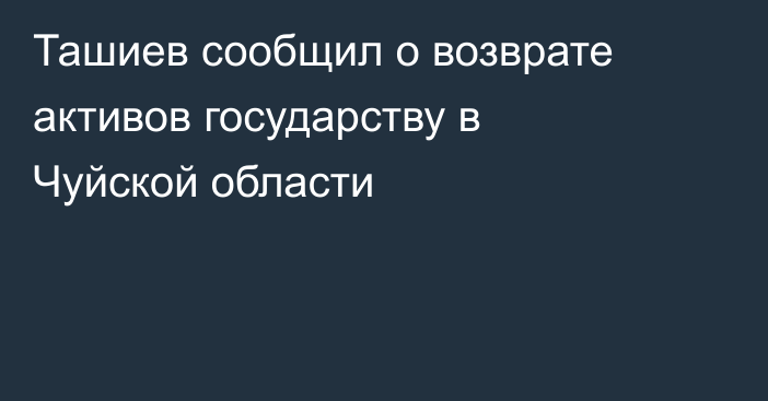 Ташиев сообщил о возврате активов государству в Чуйской области