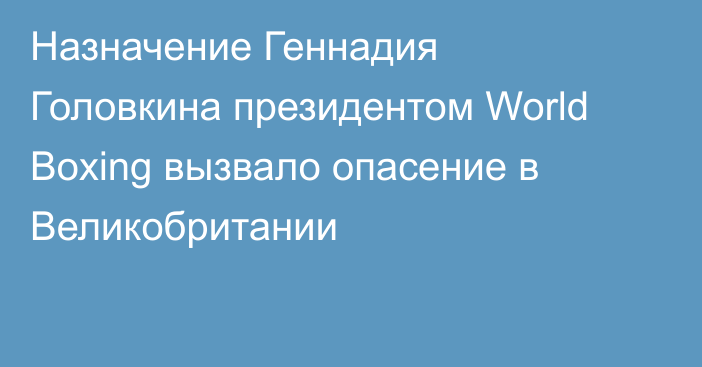 Назначение Геннадия Головкина президентом World Boxing вызвало опасение в Великобритании