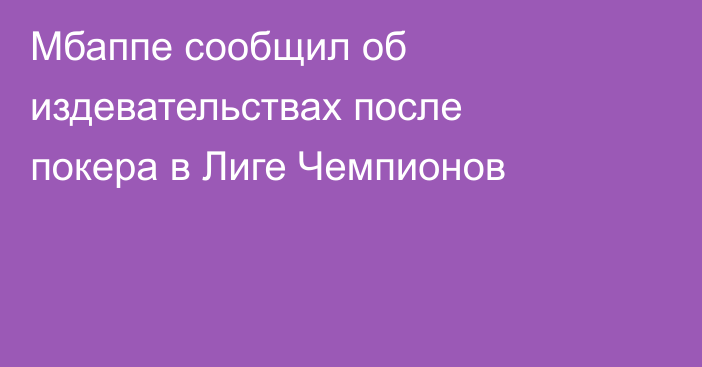 Мбаппе сообщил об издевательствах после покера в Лиге Чемпионов