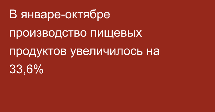 В январе-октябре производство пищевых продуктов увеличилось на 33,6%