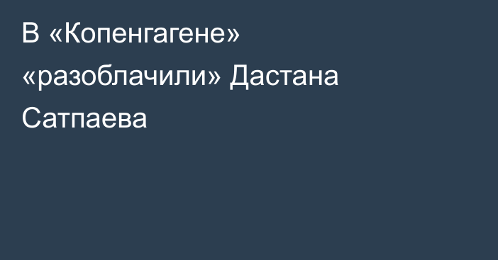 В «Копенгагене» «разоблачили» Дастана Сатпаева