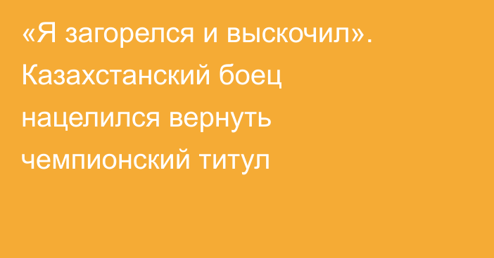 «Я загорелся и выскочил». Казахстанский боец нацелился вернуть чемпионский титул