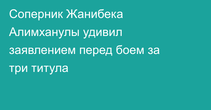 Соперник Жанибека Алимханулы удивил заявлением перед боем за три титула