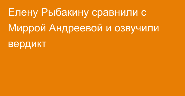 Елену Рыбакину сравнили с Миррой Андреевой и озвучили вердикт