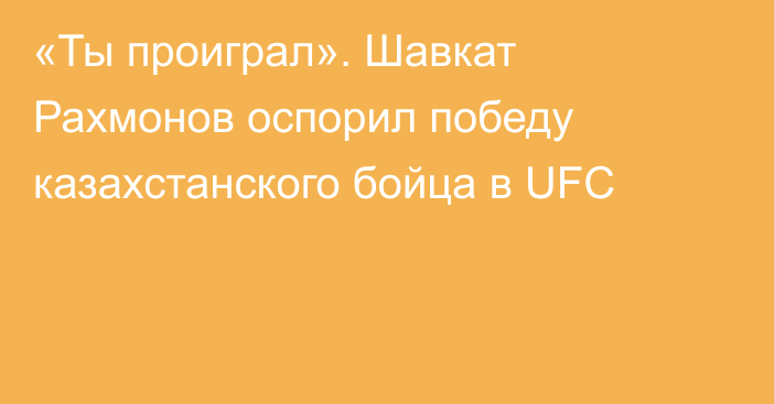 «Ты проиграл». Шавкат Рахмонов оспорил победу казахстанского бойца в UFC
